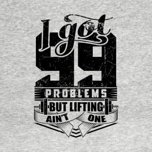 I Got 99 Problems But Lifting Ain't One Gym T-Shirt